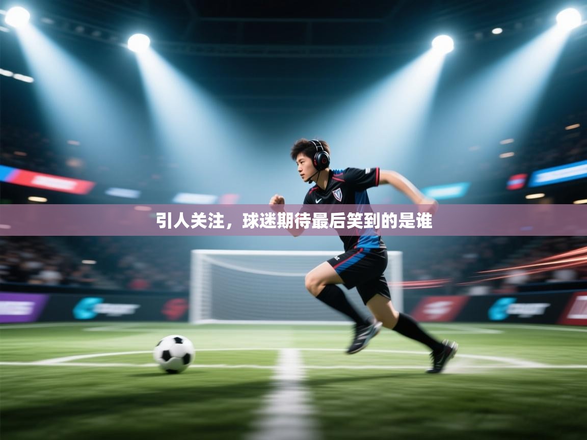 引人关注，球迷期待最后笑到的是谁
