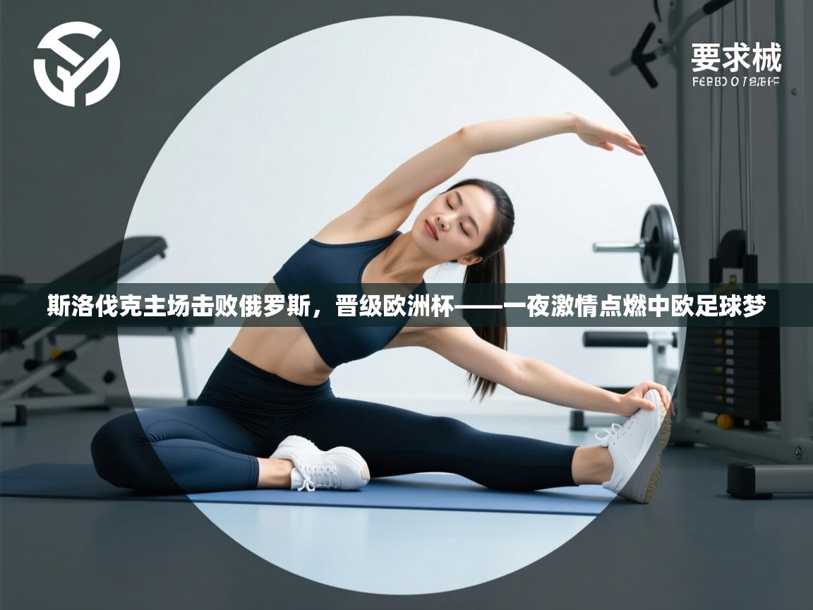 斯洛伐克主场击败俄罗斯，晋级欧洲杯——一夜激情点燃中欧足球梦