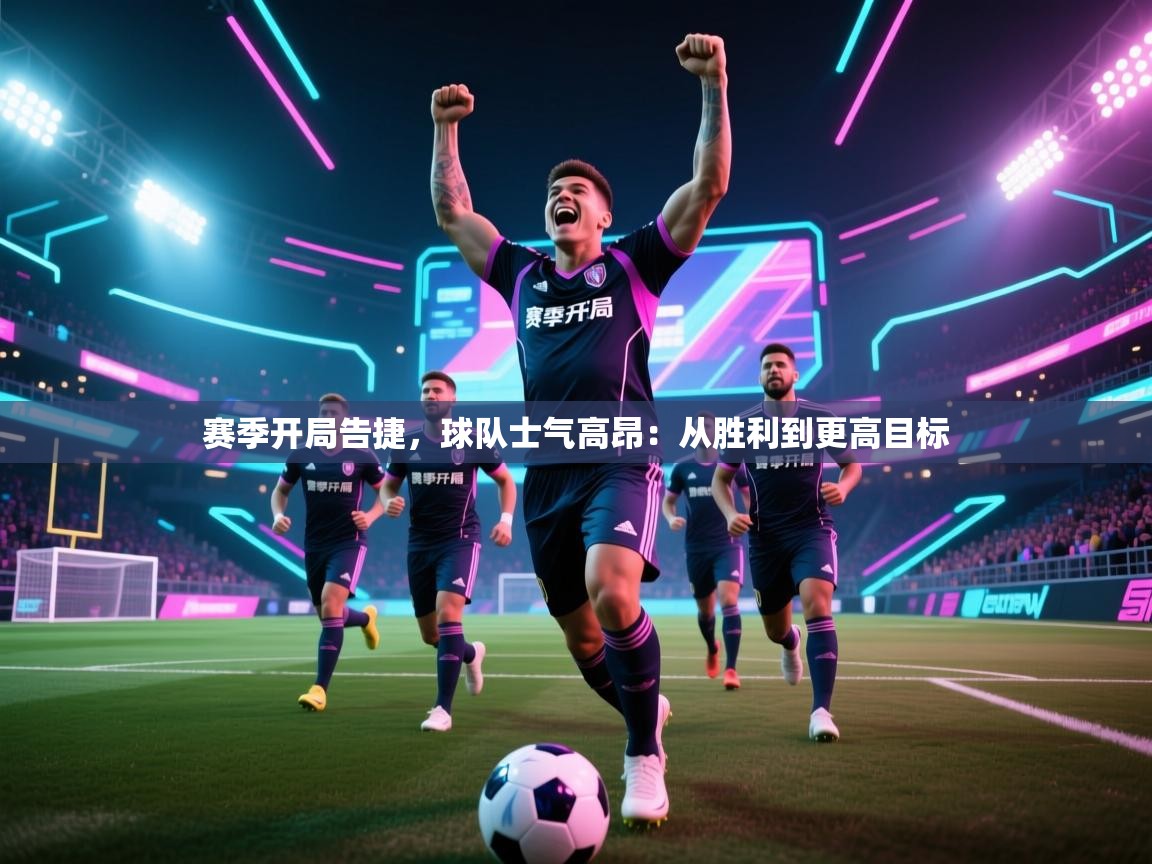 赛季开局告捷,球队士气高昂:从胜利到更高目标 第2张